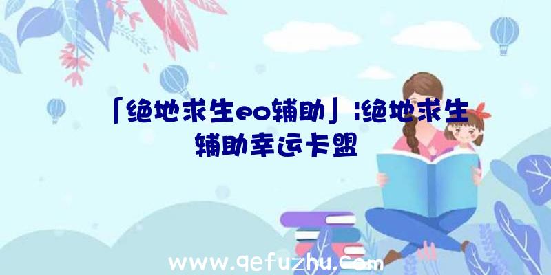 「绝地求生eo辅助」|绝地求生辅助幸运卡盟